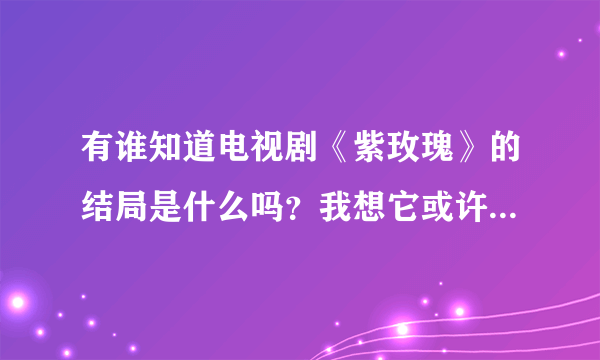 有谁知道电视剧《紫玫瑰》的结局是什么吗？我想它或许很伤悲。