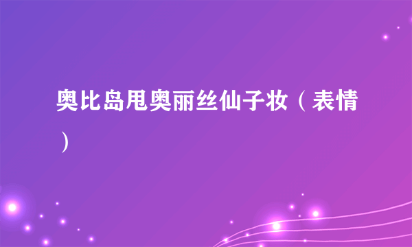 奥比岛甩奥丽丝仙子妆（表情）