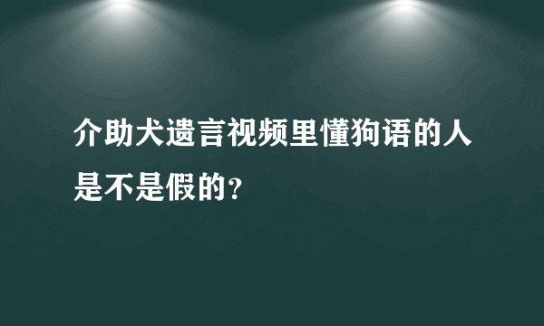 介助犬遗言视频里懂狗语的人是不是假的？