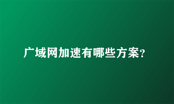 广域网加速有哪些方案？