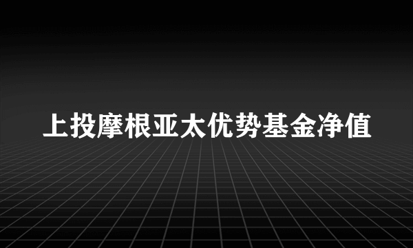 上投摩根亚太优势基金净值