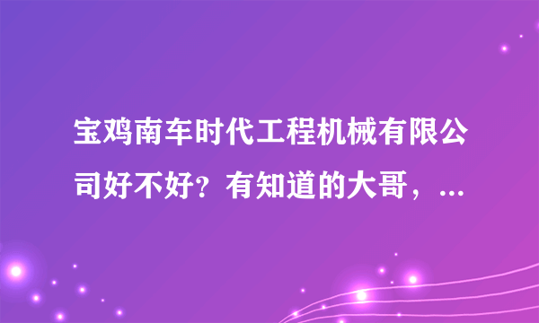 宝鸡南车时代工程机械有限公司好不好？有知道的大哥，帮帮忙 详细一点说说情况~~~~