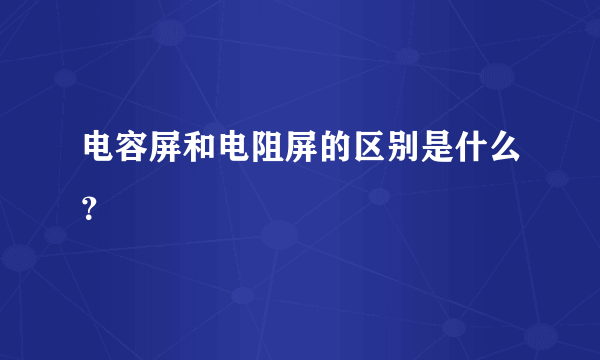 电容屏和电阻屏的区别是什么？