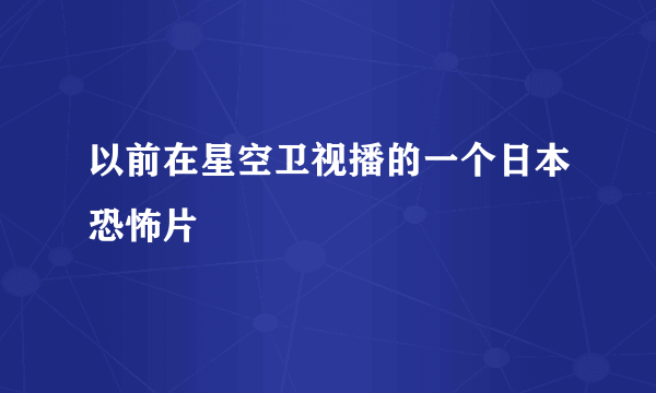 以前在星空卫视播的一个日本恐怖片