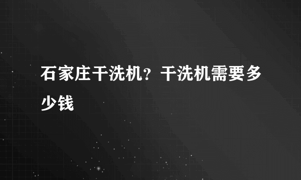 石家庄干洗机？干洗机需要多少钱