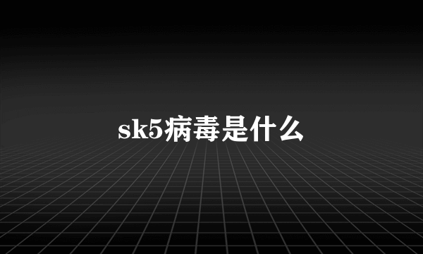 sk5病毒是什么