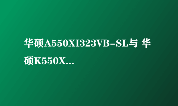 华硕A550XI323VB-SL与 华硕K550XI323VB-SL有区别没。？？