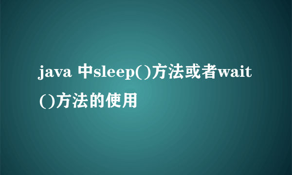 java 中sleep()方法或者wait()方法的使用