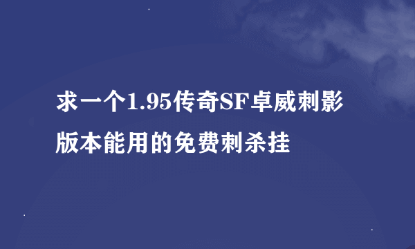 求一个1.95传奇SF卓威刺影版本能用的免费刺杀挂