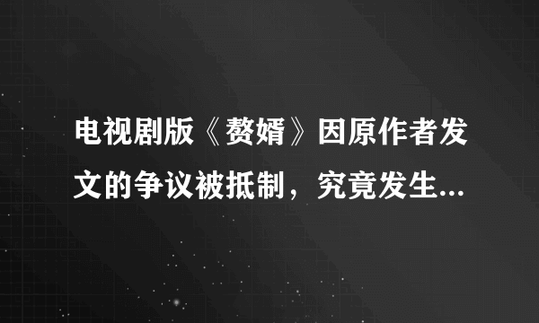 电视剧版《赘婿》因原作者发文的争议被抵制，究竟发生了什么？