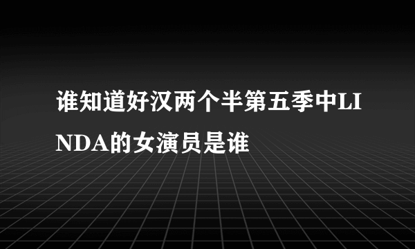 谁知道好汉两个半第五季中LINDA的女演员是谁