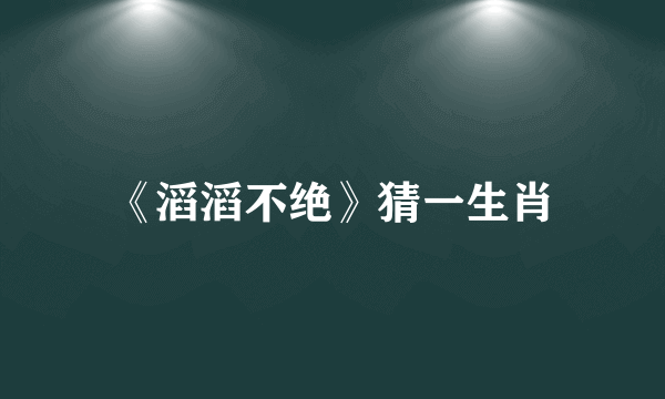 《滔滔不绝》猜一生肖