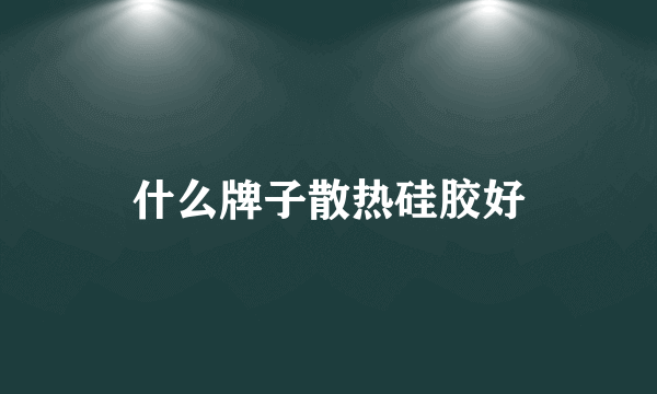 什么牌子散热硅胶好