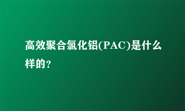 高效聚合氯化铝(PAC)是什么样的？