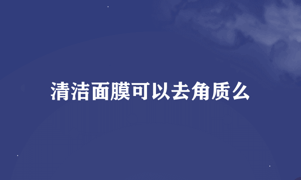 清洁面膜可以去角质么