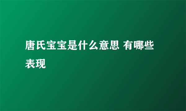 唐氏宝宝是什么意思 有哪些表现