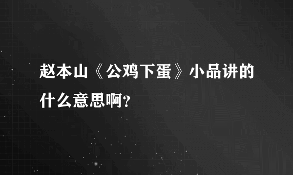 赵本山《公鸡下蛋》小品讲的什么意思啊？