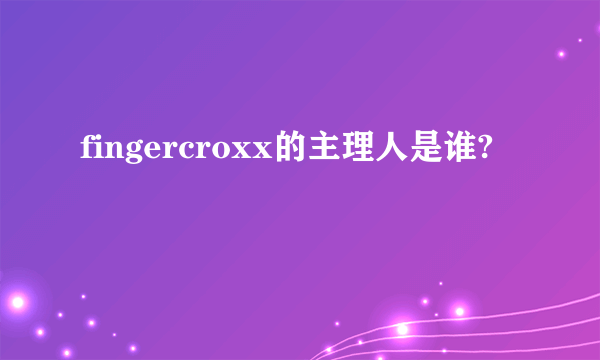 fingercroxx的主理人是谁?