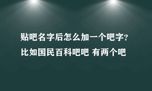 贴吧名字后怎么加一个吧字？比如国民百科吧吧 有两个吧