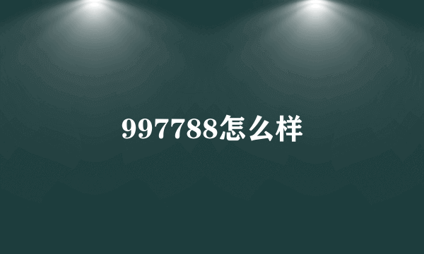 997788怎么样