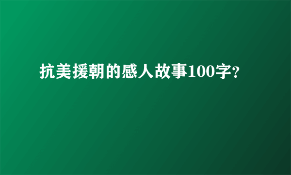 抗美援朝的感人故事100字？