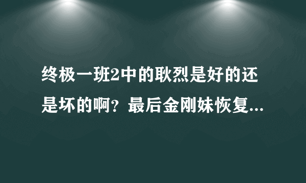 终极一班2中的耿烈是好的还是坏的啊？最后金刚妹恢复记忆了没？东哥还回不回来啊？