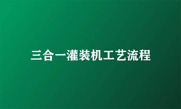 三合一灌装机工艺流程