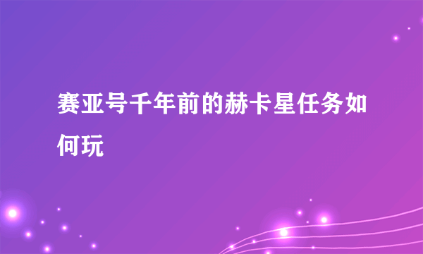 赛亚号千年前的赫卡星任务如何玩