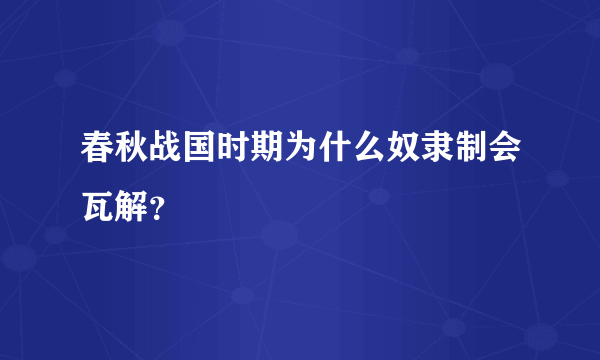 春秋战国时期为什么奴隶制会瓦解？