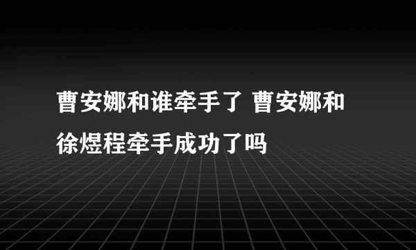 曹安娜和谁牵手了 曹安娜和徐煜程牵手成功了吗