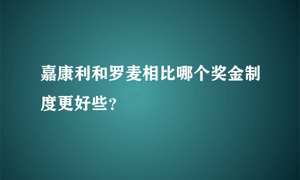 嘉康利和罗麦相比哪个奖金制度更好些？