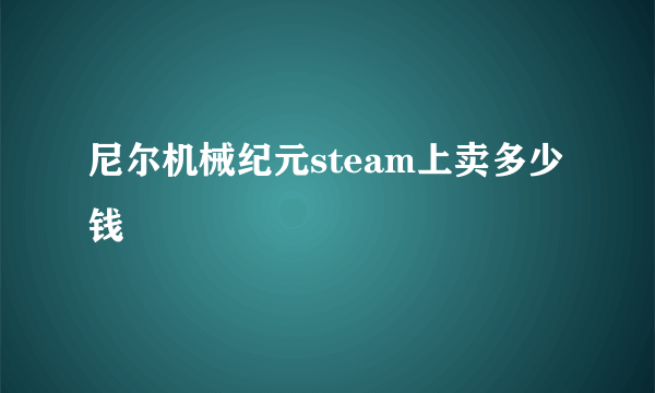 尼尔机械纪元steam上卖多少钱