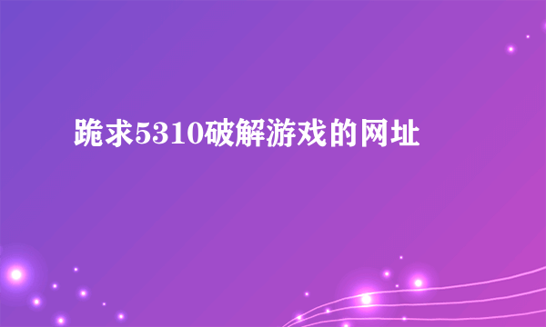 跪求5310破解游戏的网址