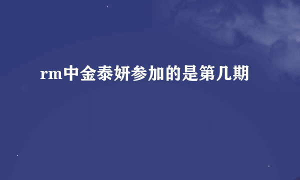 rm中金泰妍参加的是第几期