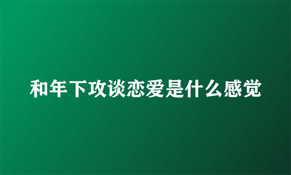 和年下攻谈恋爱是什么感觉