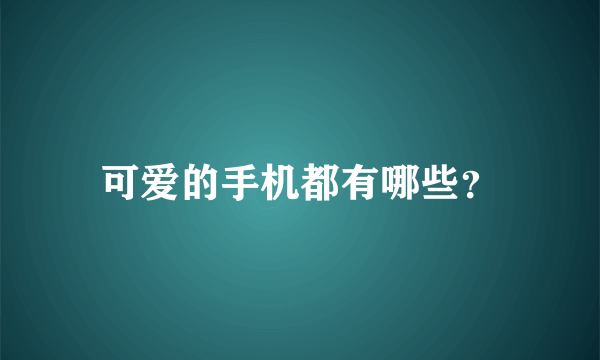 可爱的手机都有哪些？