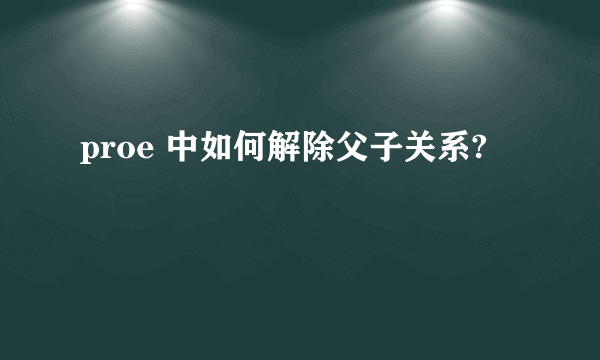 proe 中如何解除父子关系?