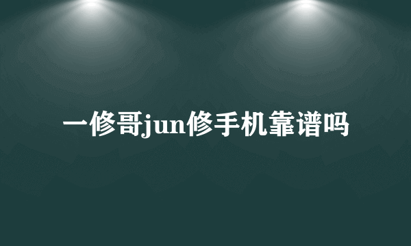 一修哥jun修手机靠谱吗