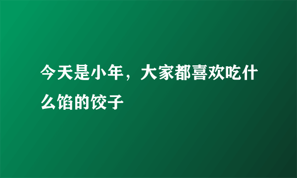 今天是小年，大家都喜欢吃什么馅的饺子