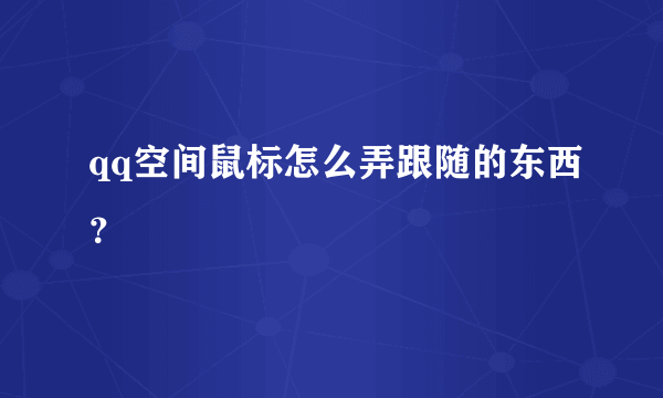 qq空间鼠标怎么弄跟随的东西？