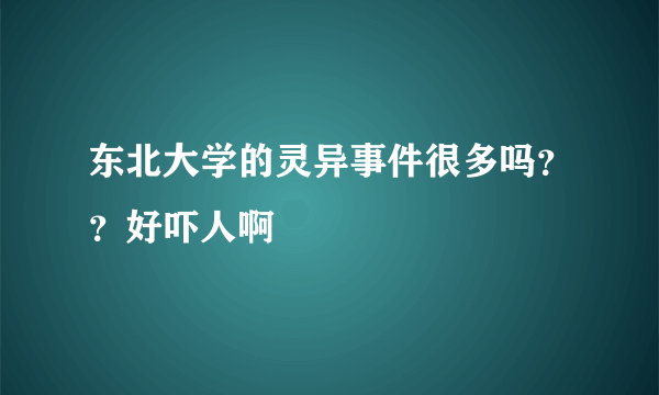 东北大学的灵异事件很多吗？？好吓人啊