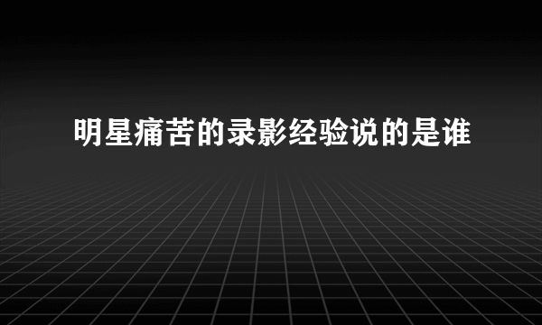 明星痛苦的录影经验说的是谁