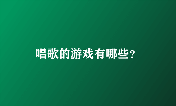 唱歌的游戏有哪些？