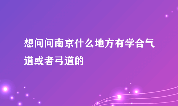 想问问南京什么地方有学合气道或者弓道的