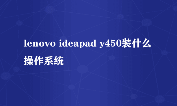 lenovo ideapad y450装什么操作系统