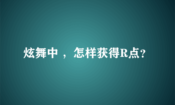 炫舞中 ，怎样获得R点？