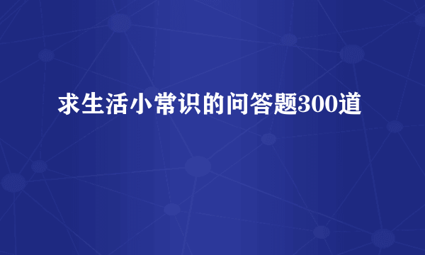 求生活小常识的问答题300道