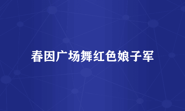 春因广场舞红色娘子军