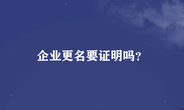 企业更名要证明吗？