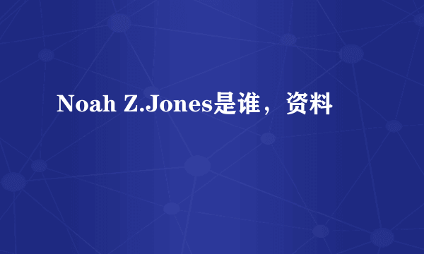 Noah Z.Jones是谁，资料